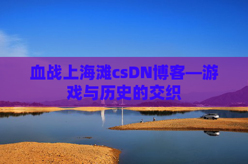 血战上海滩csDN博客—游戏与历史的交织